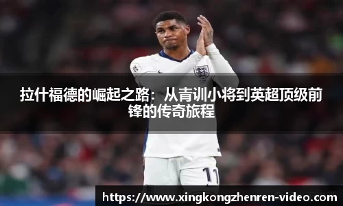 拉什福德的崛起之路:从青训小将到英超顶级前锋的传奇旅程